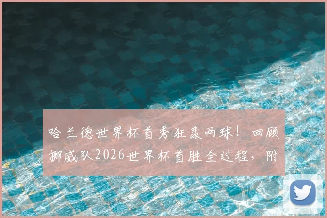 哈兰德世界杯首秀狂轰两球！回顾挪威队2026世界杯首胜全过程，附哈兰德关键数据与比赛集锦亮点