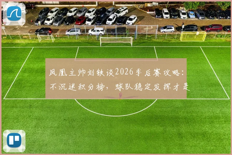 凤凰主帅刘铁谈2026季后赛攻略：不沉迷积分榜，球队稳定发挥才是晋级关键