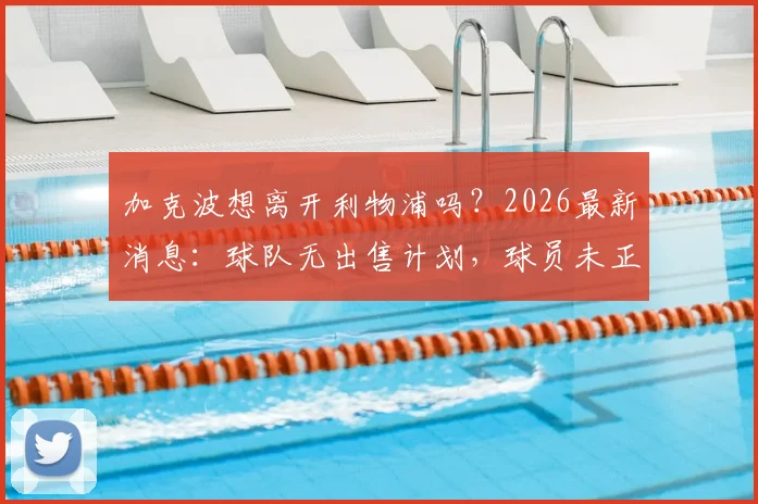 加克波想离开利物浦吗？2026最新消息：球队无出售计划，球员未正式申请离队