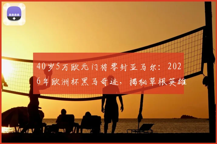 40岁5万欧元门将零封亚马尔：2026年欧洲杯黑马奇迹，揭秘草根英雄逆袭之路