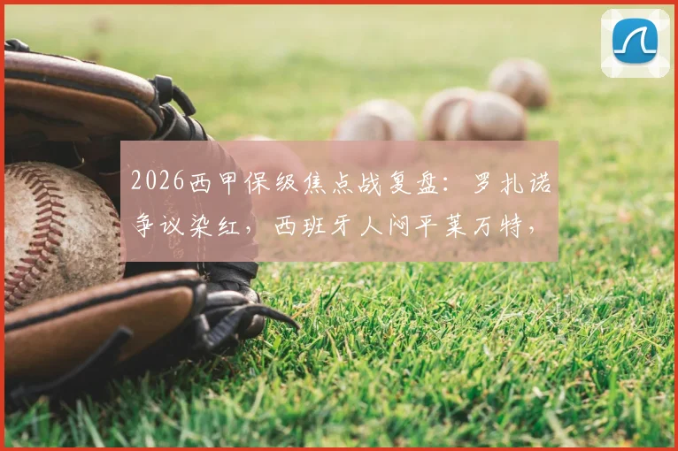 2026西甲保级焦点战复盘：罗扎诺争议染红，西班牙人闷平莱万特，创16轮不胜尴尬纪录