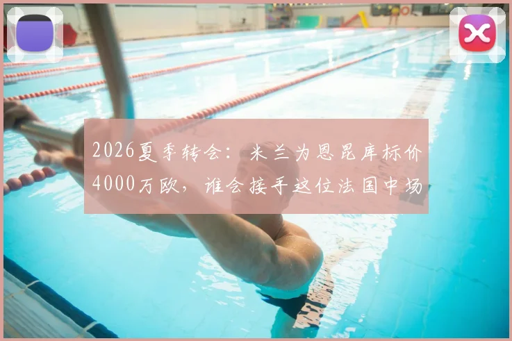 2026夏季转会：米兰为恩昆库标价4000万欧，谁会接手这位法国中场？米兰未来战术解析