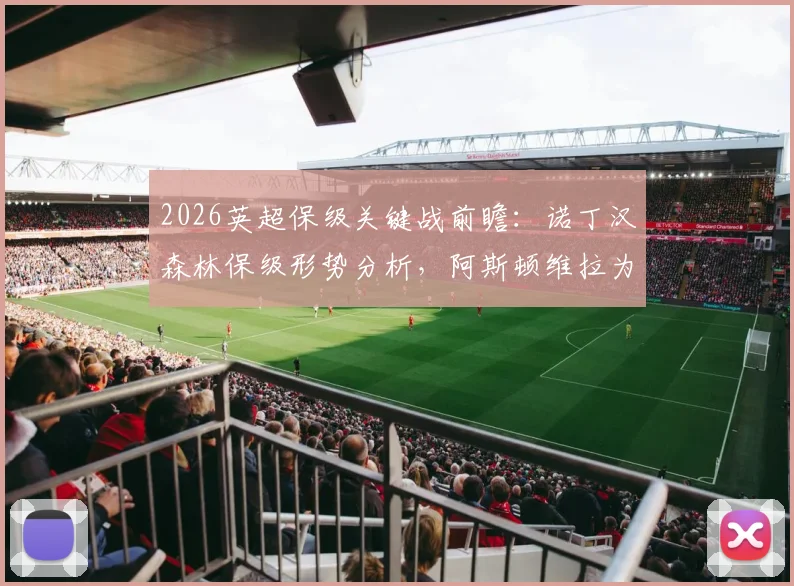 2026英超保级关键战前瞻：诺丁汉森林保级形势分析，阿斯顿维拉为欧冠资格而战（附历史交锋与伤停解读）