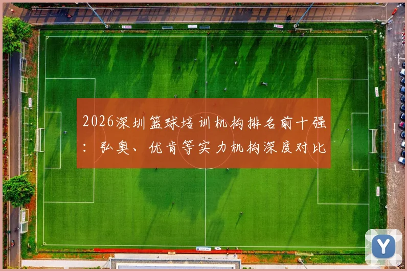 2026深圳篮球培训机构排名前十强：弘奥、优肯等实力机构深度对比，附最新收费标准与选择指南