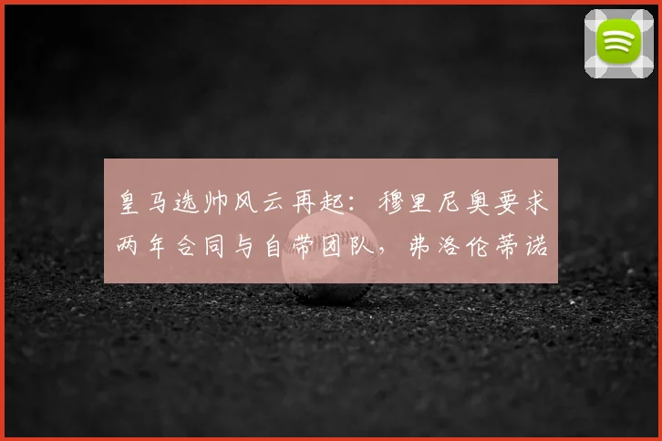 皇马选帅风云再起：穆里尼奥要求两年合同与自带团队，弗洛伦蒂诺为何回应“再谈”？2026年夏窗关键解读