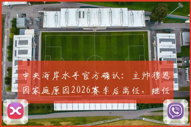 中央海岸水手官方确认:主帅穆恩因家庭原因2026赛季后离任,继任者猜想与俱乐部未来前景分析