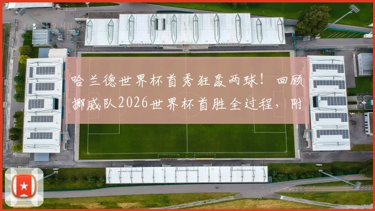 哈兰德世界杯首秀狂轰两球!回顾挪威队2026世界杯首胜全过程,附哈兰德关键数据与比赛集锦亮点